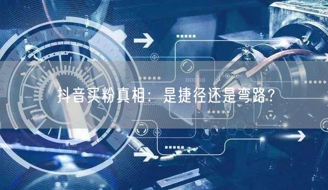 抖音买粉真相：是捷径还是弯路？