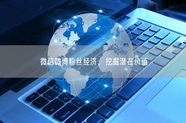 微信微博粉丝经济，挖掘潜在价值