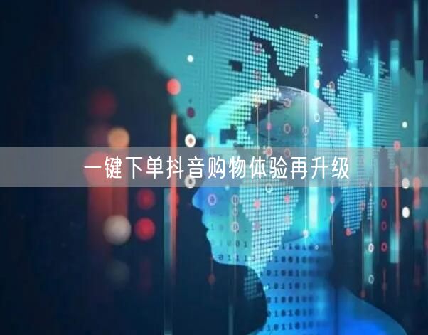 一键下单抖音购物体验再升级