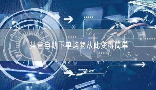抖音自助下单购物从此变得简单