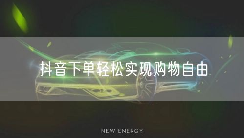 抖音下单轻松实现购物自由