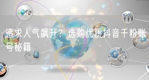 追求人气飙升？选购优质抖音千粉账号秘籍