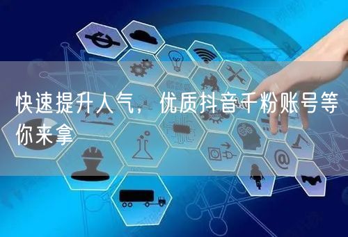 快速提升人气，优质抖音千粉账号等你来拿
