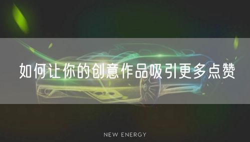 如何让你的创意作品吸引更多点赞
