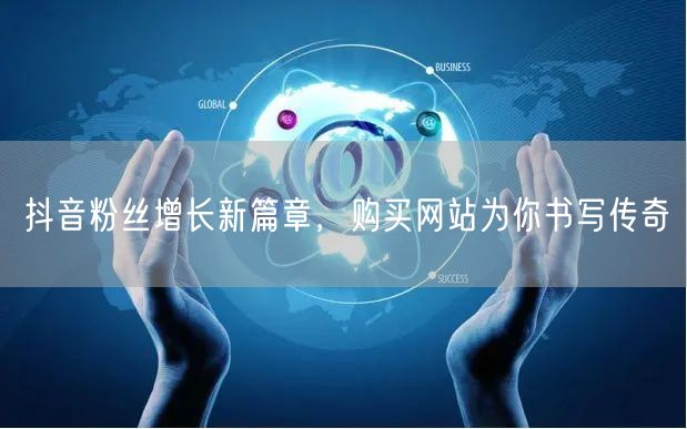 抖音粉丝增长新篇章，购买网站为你书写传奇