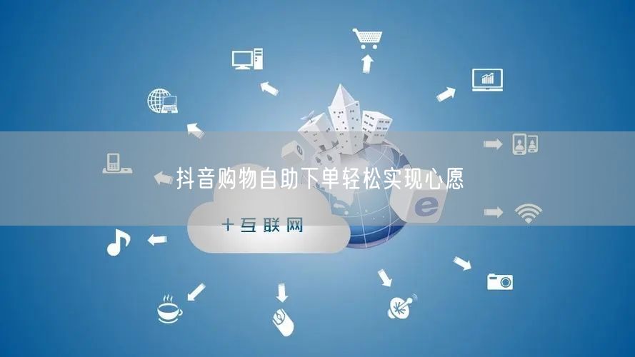 抖音购物自助下单轻松实现心愿