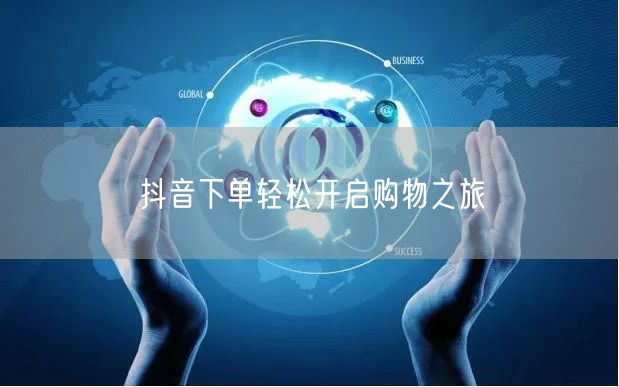 抖音下单轻松开启购物之旅