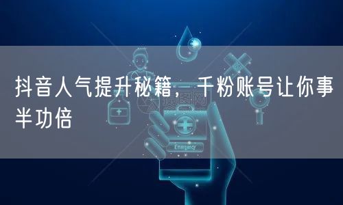 抖音人气提升秘籍，千粉账号让你事半功倍