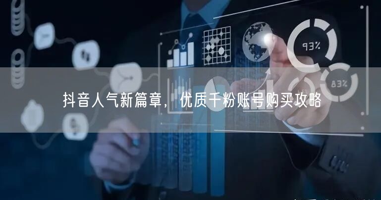 抖音人气新篇章，优质千粉账号购买攻略