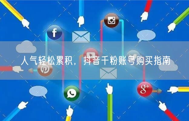 人气轻松累积，抖音千粉账号购买指南