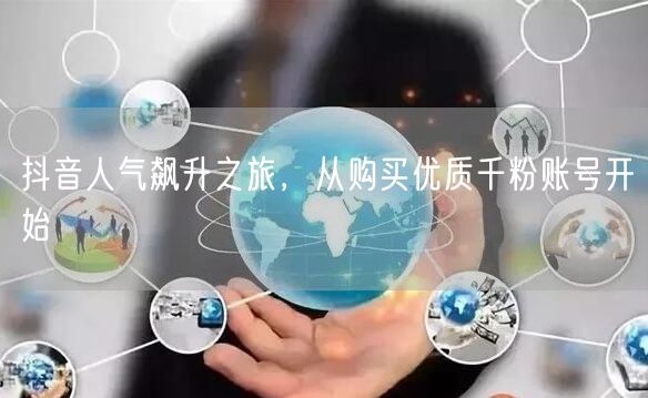 抖音人气飙升之旅，从购买优质千粉账号开始