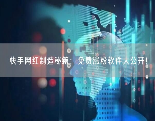 快手网红制造秘籍：免费涨粉软件大公开！