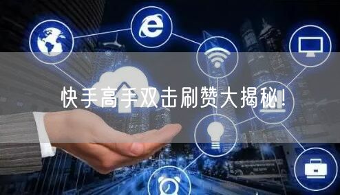 快手高手双击刷赞大揭秘！