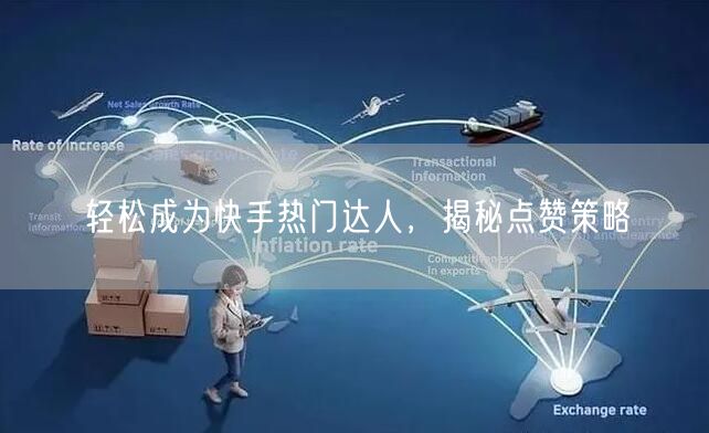 轻松成为快手热门达人，揭秘点赞策略