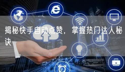揭秘快手自动点赞，掌握热门达人秘诀