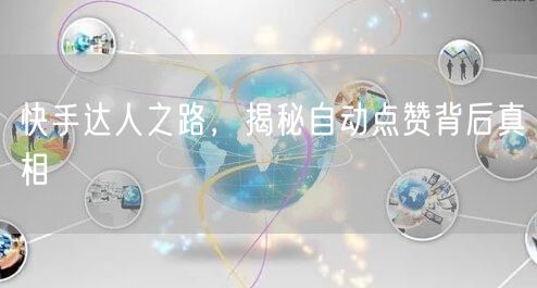 快手达人之路，揭秘自动点赞背后真相