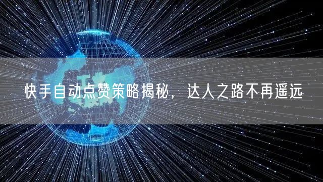 快手自动点赞策略揭秘，达人之路不再遥远