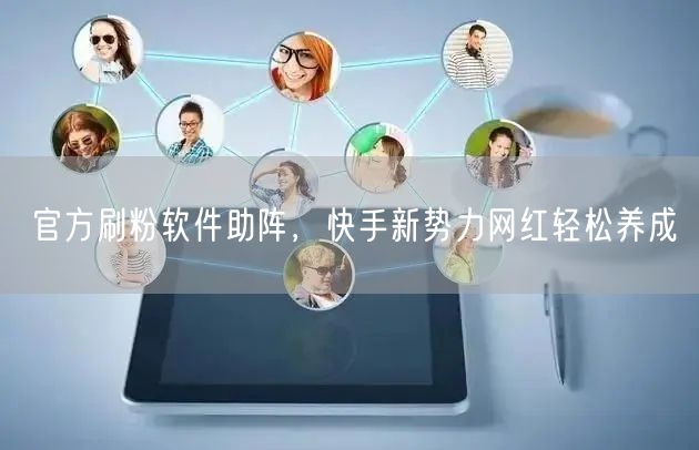 官方刷粉软件助阵，快手新势力网红轻松养成