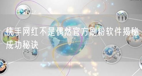 快手网红不是偶然官方刷粉软件揭秘成功秘诀