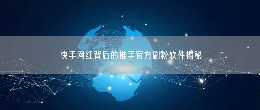 快手网红背后的推手官方刷粉软件揭秘