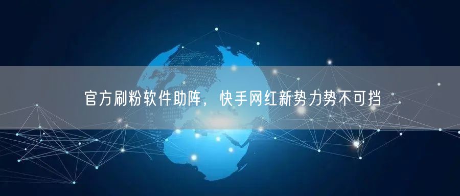 官方刷粉软件助阵，快手网红新势力势不可挡