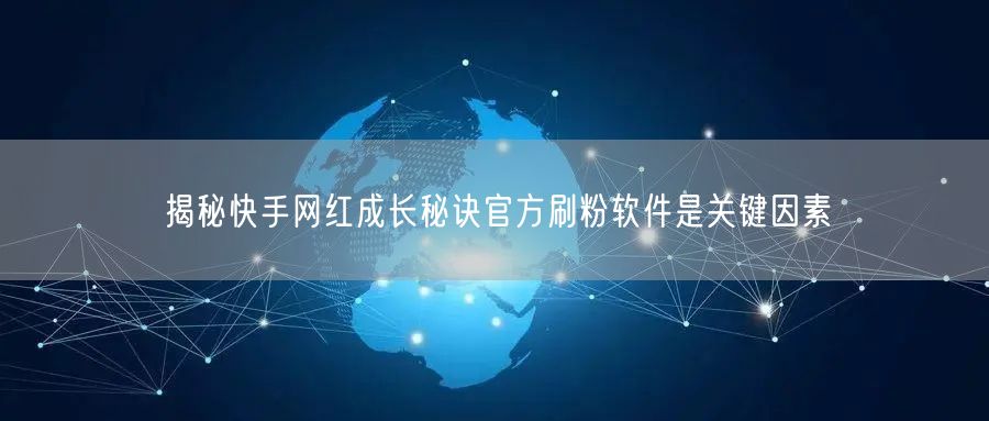 揭秘快手网红成长秘诀官方刷粉软件是关键因素