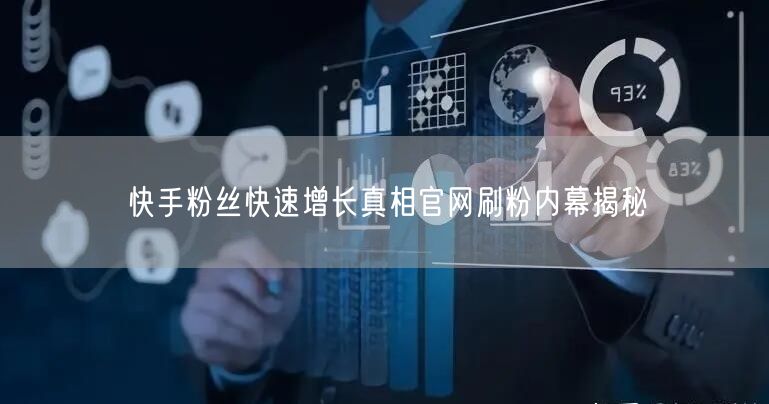 快手粉丝快速增长真相官网刷粉内幕揭秘