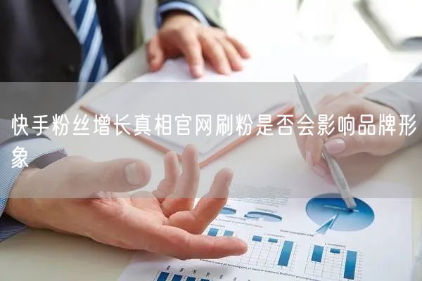 快手粉丝增长真相官网刷粉是否会影响品牌形象