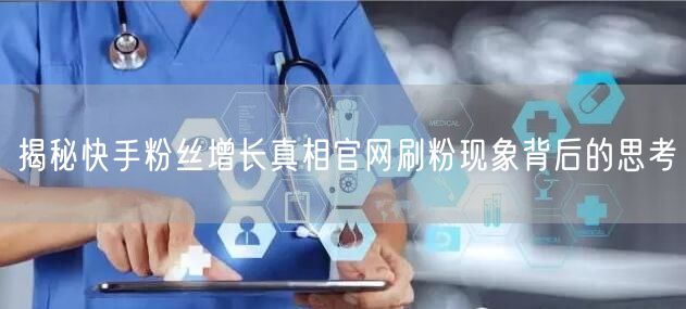 揭秘快手粉丝增长真相官网刷粉现象背后的思考