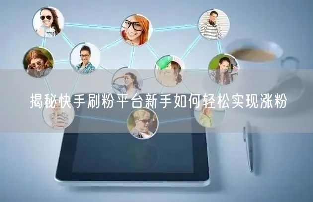 揭秘快手刷粉平台新手如何轻松实现涨粉