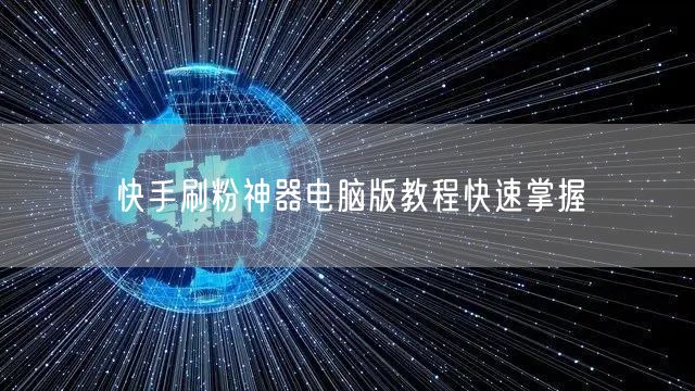 快手刷粉神器电脑版教程快速掌握
