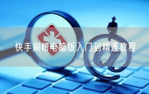 快手刷粉电脑版入门到精通教程