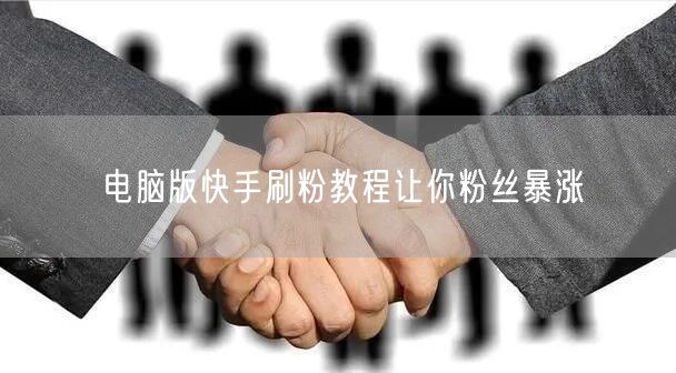 电脑版快手刷粉教程让你粉丝暴涨