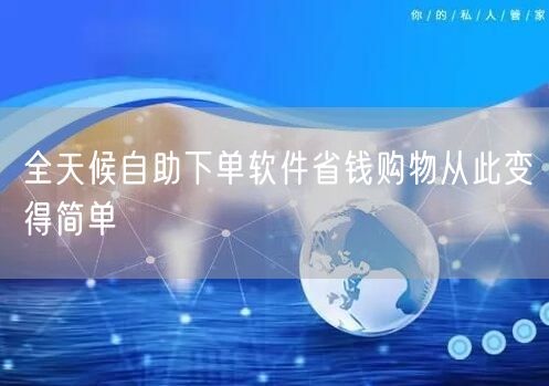全天候自助下单软件省钱购物从此变得简单