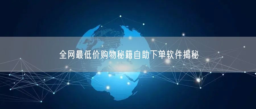 全网最低价购物秘籍自助下单软件揭秘