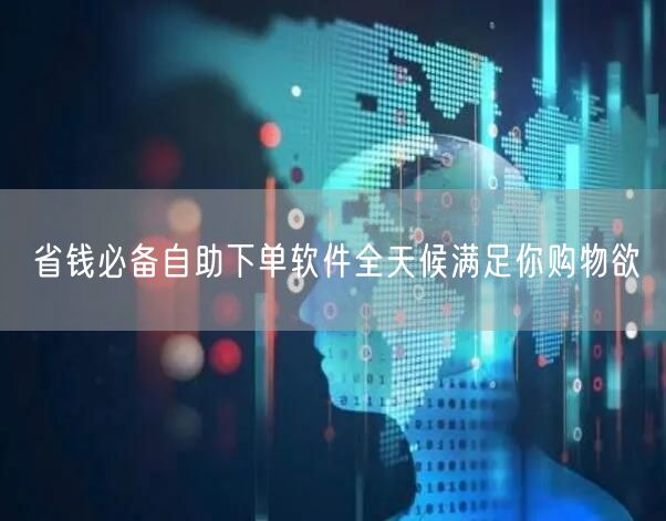 省钱必备自助下单软件全天候满足你购物欲