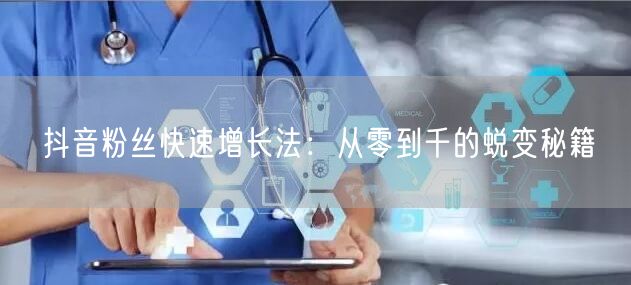 抖音粉丝快速增长法：从零到千的蜕变秘籍