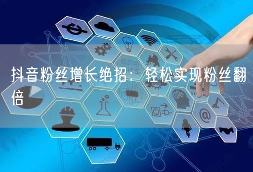 抖音粉丝增长绝招：轻松实现粉丝翻倍