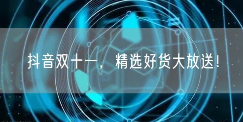 抖音双十一，精选好货大放送！